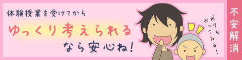 体験授業を受けてからゆっくり考えられるなら安心ね