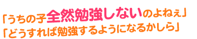 うちの子全然勉強しないのよねぇ。どうすれば勉強するようになるのかしら