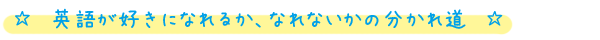 英語が好きになれるか、なれないかの分かれ道