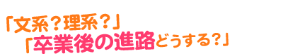 文系?理系?卒業後の進路どうする?