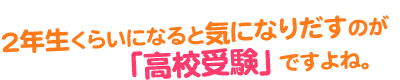 2年生くらいになるときになりだすのが高校受験ですよね