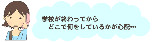 学校が終わってからどこで何をしているかが心配